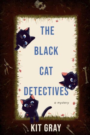 A beige background is framed by the brown earth of a grave dotted with stylized human bones. Three adorable black kittens with blue eyes peer over the edges as if looking down on the viewer inside the grave. Text reads The Black Cat Detectives: A Mystery, by Kit Gray.