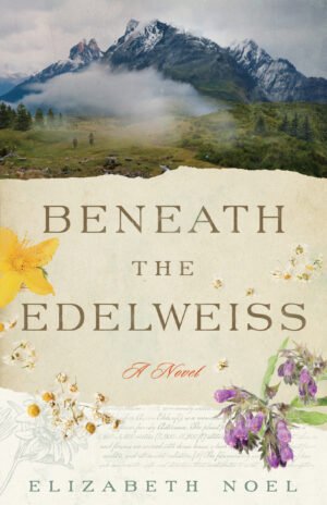 Cover for Beneath the Edelweiss by Elizabeth Noel. The cover is split into a lower and upper section. The upper section shows a mountain scenes with two figures moving toward the peaks and the lower shows mountain herbs and a hand drawn edelweiss with notes around it.