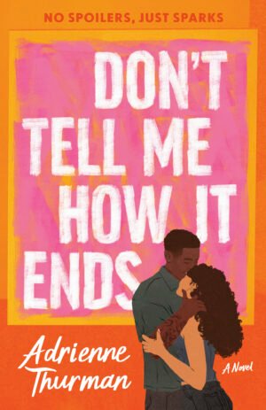 A book cover in varying shades of orange, with a smaller square overlay of pink streaked paint reminiscent of a framed painting that provides the backdrop for the cover art. The title, Don't Tell Me How It Ends, lies within that pink square, and is written in capitalized white block font, which is also made to look like paint strokes. Below the title, an illustrated Black man and woman of varying skin tones embrace, wearing dark colored casual clothing. To their left, the author's name, Adrienne Thurman, is in a white handwriting font, as are the words, "A Novel" just to the couple's right. Along the top border of the cover, in block letters of the deepest shade of orange, the tagline reads, "No spoilers. Just sparks."