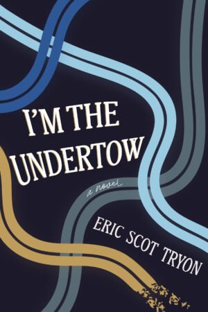 Dark blue book cover with four curvy lines that look like roads (light blue, royal blue, gray-blue, and beige). Title in center reads I'M THE UNDERTOW. Author name below reads ERIC SCOT TRYON