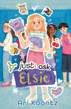 The illustrated cover of Just Ask Elsie by Ari Koontz features a young white girl with blonde hair, standing in the middle of a school hallway and holding a stack of purple magazines that read "Elsie's Puberty Zine." Around her are cut-out doodles of birds and bees, hearts and emojis, and the progress pride flag. In the background, other students stand in front of blue lockers, watching and whispering. The title words are in mismatched fonts, with "Elsie" handwritten in gold sharpie over a piece of purple duct tape. The overall art style is soft-textured but bright, with pastel colors and rounded lines.