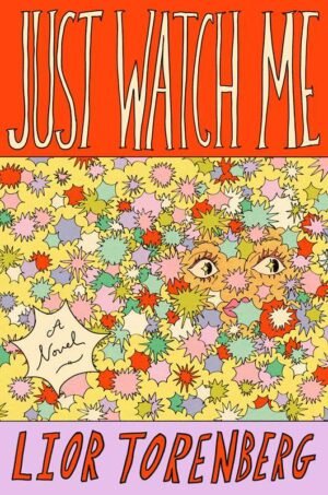 Book cover of Just Watch Me by Lior Torenberg. The top third is a bold red-orange background with the title in tall, hand-drawn lettering. The middle section is filled with an explosion of colorful starburst shapes—pinks, yellows, greens, blues, reds—partially obscuring a woman’s eyes and face peeking out. A speech bubble-style star in the lower left reads “A Novel.” The author’s name is in bold red-orange lettering on a soft lavender background at the bottom.