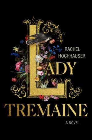 Cover of Lady Tremaine by Rachel Hochhauser. The title is rendered in ornate gold lettering against a black background, with the large initial "L" filled with detailed botanical illustrations of colorful flowers. A falcon perches on the gold "L", gripping a red-and-white flower in its beak. The author's name appears in smaller white text to the right. The overall design is rich, gothic, and elegant, evoking themes of femininity, control, and beauty with an edge.