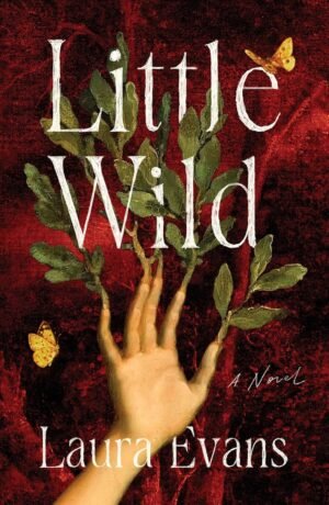 Book cover for Little Wild: A Novel by Laura Evans. Red background with white font. Image depicting a hand with tree branches growing from the nail beds and two yellow butterflies.