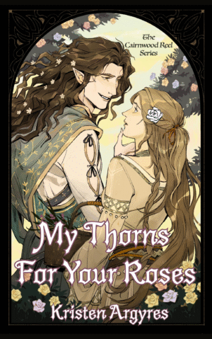 Two people are facing one another. On the left, a tall man with long, wavy brown hair with primroses in it. He wears a plaid in various shades of green with leafy embellishments. He’s smiling down at the woman, gently holding her chin with his thumb. The woman on the right has long, tawny hair tied halfway back with a thin ribbon, a white rose behind her left ear. She wears a long sleeved dress in a sandy color and holds a basket full of flower in the crook of her arm. She is looking up at the man. The two are surrounded by rose bushes in pastel colors. The image is framed in black with an intricate bronze border. In the foreground there is the title in white letters with purple borders: “My Thorns For Your Roses” with the author’s name “Kristen Argyres” below. In small text above the woman, next to the man’s head are the words “The Cairnwood Reel Series.”