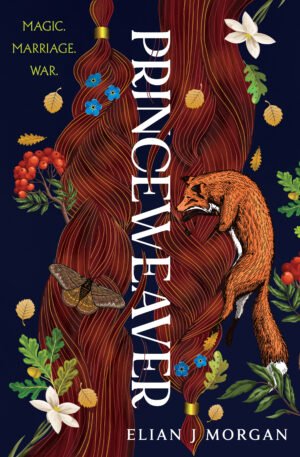 Cover for PRINCEWEAVER, showing the title of the book vertically down the centre of the page. Two brunette hair braids cascade down, one on either side of the title. Surrounding it and interwoven with the hair is the image of a red fox, a grey-brown moth, and numerous plants including wood anemones, red berries, oak leaves and acorns, and falling golden leaves. At the top, the text 'MAGIC. MARRIAGE. WAR.' is written off to the left. The author's name, Elian J Morgan, is printed at the bottom.