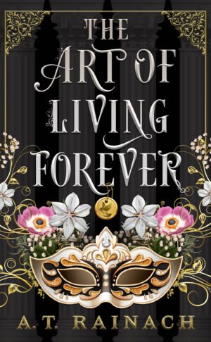 Book cover for The Art of Living Forever by A. T. Rainach. An ornate black-and-gold design features tall Gothic columns, decorative gold filigree, white and pink flowers, and an elaborate cream, black, and gold masquerade mask. A small gold pendant hangs above the mask. Large stylized silver lettering displays the title against the dark background.