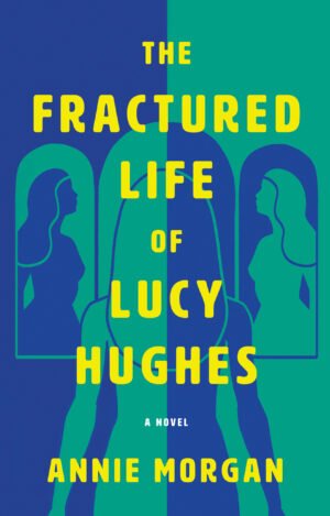 A silhouette of a woman looking into a three-way mirror with two reflections looking back at her. Half is dark blue with teal accents. The other half is teal with dark blue accents. Over the illustration in yellow is the title: The Fractured Life of Lucy Hughes: A Novel" and the name of the author: Annie Morgan.