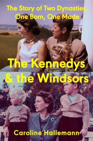 Cover of The Kennedys and the Windsors: The Story of Two Dynasties, One Born, One Made, by Caroline Hallemann, with the title, subtitle and author name written in yellow. The cover features Jackie Kennedy and JFK with their young daughter Caroline looking into the distance on the top half. On the bottom half is a young Queen Elizabeth with her daughter Anne and son Charles, also looking into the distance.
