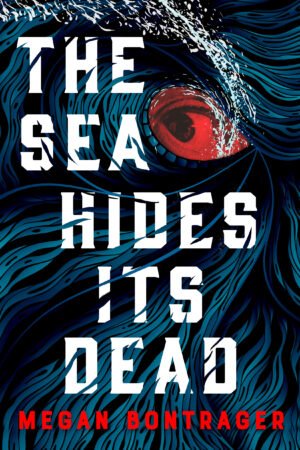 Cover for The Sea Hides Its Dead, showing a red-tinted eye staring out from amidst the text, as well as blue-shaded waves. The text of the book's title is in white block letters, and the name of the author, Megan Bontrager, is in red.