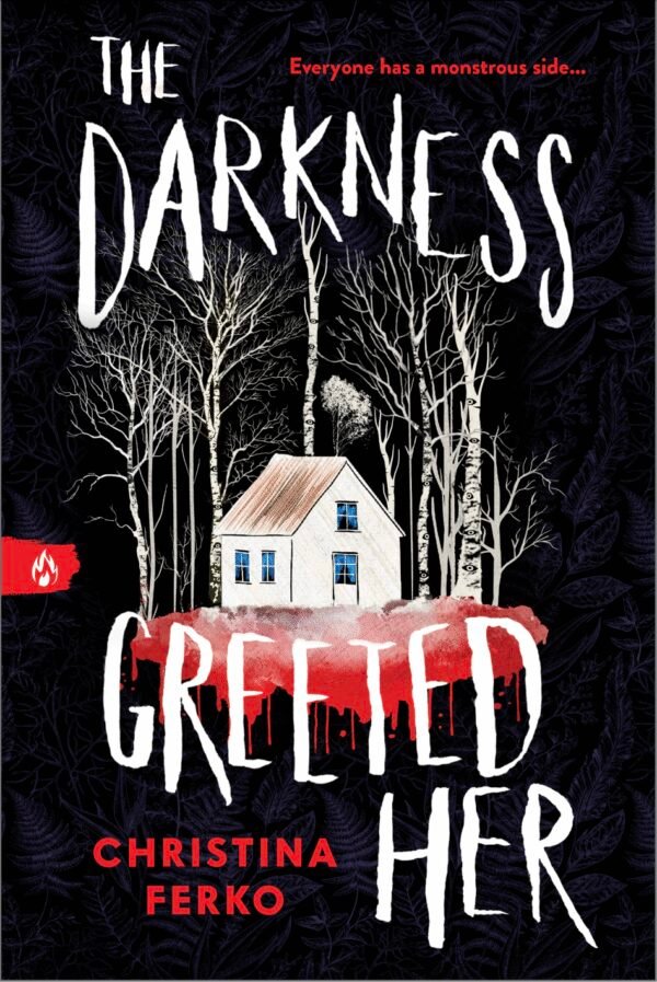 A white cabin sits on a black background with a white ground that bleeds into dripping red. White birch trees with eyes surround the cabin. In white text, the title surrounds the cabin and trees saying: THE DARKNESS GREETED HER. In red text at the top right is a tagline that says: Everyone has a monstrous side... In red text on the bottom left is the author's name: Christina Ferko. A red slash of color with a white fire symbol is centered on the left side of the cover signifying the book as part of Sourcebooks Fire's Midnight Reads line.