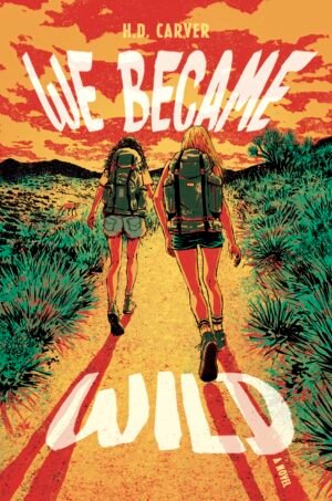 Cover for We Became Wild, by H.D. Carver, showing an illustration of two teen girls with large hiking backpacks walking away form the viewer along a desert trail toward mountains in the distance. The sky glows orange and red. The title appears in large white letters across the top and bottom of the cover.
