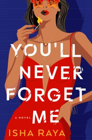 An Indian woman with long brown hair wearing a red dress, gold bangles, and shattered star-shaped sunglasses with a woman’s reflection in them. She’s blowing out a match. Background is blue. Text: You’ll Never Forget Me, A Novel, Isha Raya.